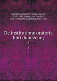 De institutione oratoria libri duodecim;. 5
