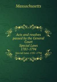 Acts and resolves passed by the General Court. Special Laws 1781-1794