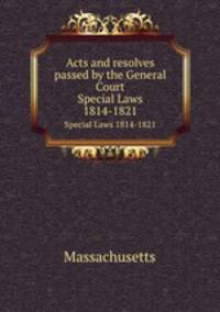 Acts and resolves passed by the General Court. Special Laws 1814-1821