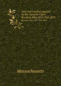 Acts and resolves passed by the General Court. Resolves May 1815-Feb 1819