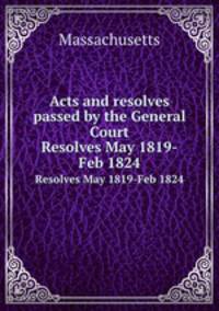 Acts and resolves passed by the General Court. Resolves May 1819-Feb 1824