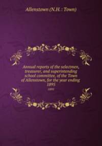 Annual reports of the selectmen, treasurer, and superintending school committee, of the Town of Allenstown, for the year ending .. 1895