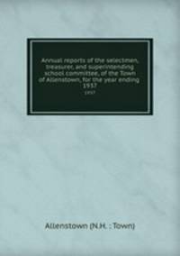 Annual reports of the selectmen, treasurer, and superintending school committee, of the Town of Allenstown, for the year ending .. 1937