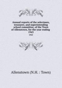 Annual reports of the selectmen, treasurer, and superintending school committee, of the Town of Allenstown, for the year ending .. 1943