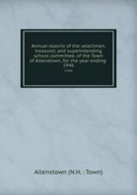 Annual reports of the selectmen, treasurer, and superintending school committee, of the Town of Allenstown, for the year ending .. 1946
