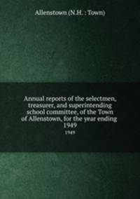 Annual reports of the selectmen, treasurer, and superintending school committee, of the Town of Allenstown, for the year ending .. 1949