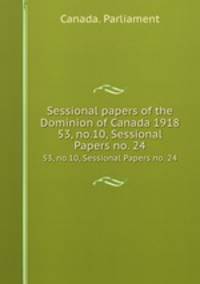 Sessional papers of the Dominion of Canada 1918. 53, no.10, Sessional Papers no. 24