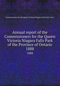 Annual report of the Commissioners for the Queen Victoria Niagara Falls Park of the Province of Ontario. 1888