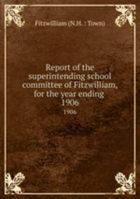 Report of the superintending school committee of Fitzwilliam, for the year ending .. 1906