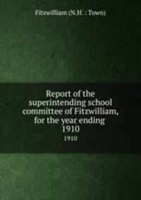Report of the superintending school committee of Fitzwilliam, for the year ending .. 1910