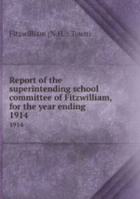 Report of the superintending school committee of Fitzwilliam, for the year ending .. 1914
