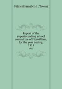 Report of the superintending school committee of Fitzwilliam, for the year ending .. 1915