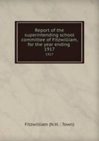Report of the superintending school committee of Fitzwilliam, for the year ending .. 1917