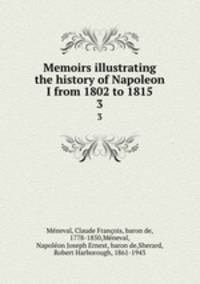 Memoirs illustrating the history of Napoleon I from 1802 to 1815. 3