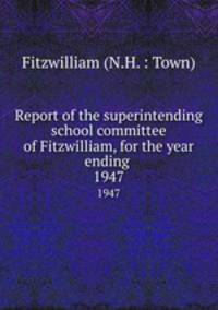 Report of the superintending school committee of Fitzwilliam, for the year ending .. 1947