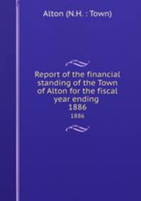 Report of the financial standing of the Town of Alton for the fiscal year ending . 1886