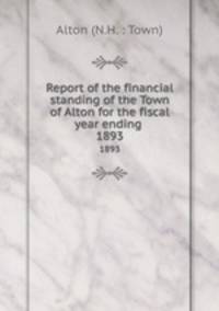 Report of the financial standing of the Town of Alton for the fiscal year ending . 1893