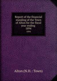 Report of the financial standing of the Town of Alton for the fiscal year ending . 1894