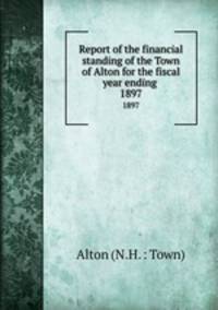 Report of the financial standing of the Town of Alton for the fiscal year ending . 1897