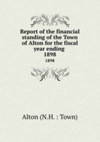 Report of the financial standing of the Town of Alton for the fiscal year ending . 1898