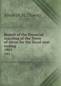 Report of the financial standing of the Town of Alton for the fiscal year ending . 1901