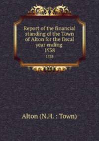 Report of the financial standing of the Town of Alton for the fiscal year ending . 1938