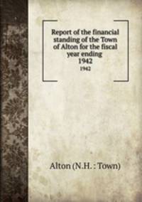 Report of the financial standing of the Town of Alton for the fiscal year ending . 1942