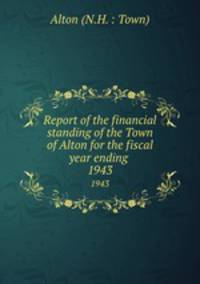 Report of the financial standing of the Town of Alton for the fiscal year ending . 1943