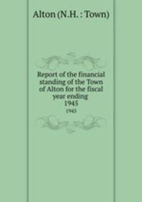 Report of the financial standing of the Town of Alton for the fiscal year ending . 1945