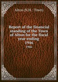 Report of the financial standing of the Town of Alton for the fiscal year ending . 1946