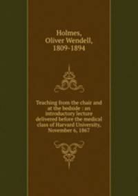 Teaching from the chair and at the bedside : an introductory lecture delivered before the medical class of Harvard University, November 6, 1867