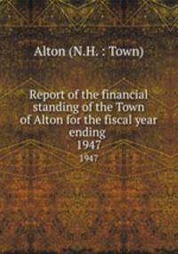 Report of the financial standing of the Town of Alton for the fiscal year ending . 1947