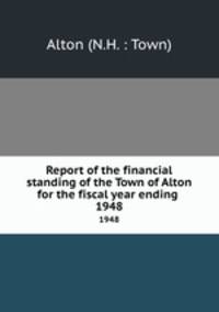 Report of the financial standing of the Town of Alton for the fiscal year ending . 1948