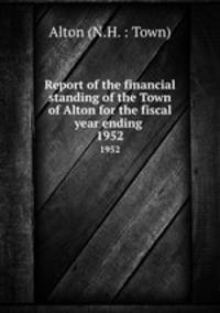 Report of the financial standing of the Town of Alton for the fiscal year ending . 1952