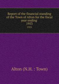 Report of the financial standing of the Town of Alton for the fiscal year ending . 1953