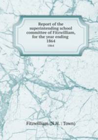 Report of the superintending school committee of Fitzwilliam, for the year ending .. 1864