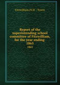 Report of the superintending school committee of Fitzwilliam, for the year ending .. 1865