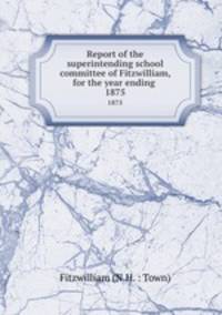 Report of the superintending school committee of Fitzwilliam, for the year ending .. 1875