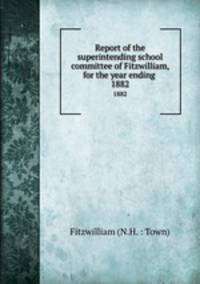 Report of the superintending school committee of Fitzwilliam, for the year ending .. 1882