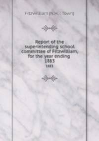 Report of the superintending school committee of Fitzwilliam, for the year ending .. 1883