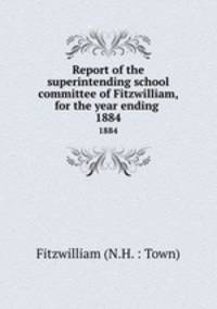 Report of the superintending school committee of Fitzwilliam, for the year ending .. 1884