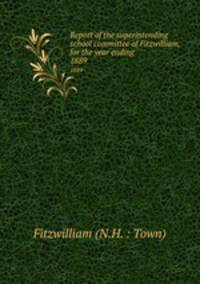 Report of the superintending school committee of Fitzwilliam, for the year ending .. 1889