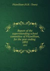 Report of the superintending school committee of Fitzwilliam, for the year ending .. 1892