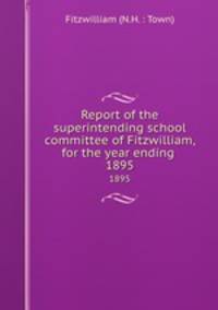 Report of the superintending school committee of Fitzwilliam, for the year ending .. 1895