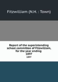 Report of the superintending school committee of Fitzwilliam, for the year ending .. 1897