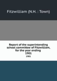Report of the superintending school committee of Fitzwilliam, for the year ending .. 1901