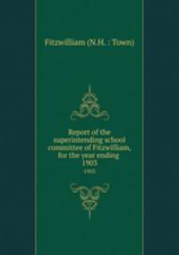 Report of the superintending school committee of Fitzwilliam, for the year ending .. 1903