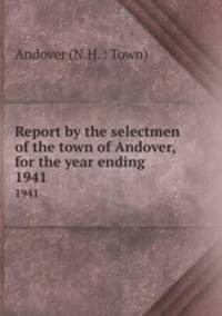 Report by the selectmen of the town of Andover, for the year ending .. 1941