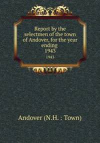 Report by the selectmen of the town of Andover, for the year ending .. 1943