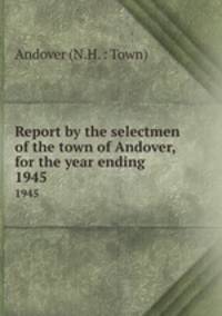 Report by the selectmen of the town of Andover, for the year ending .. 1945